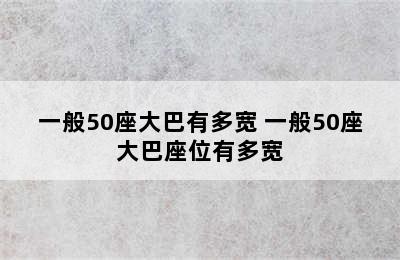 一般50座大巴有多宽 一般50座大巴座位有多宽